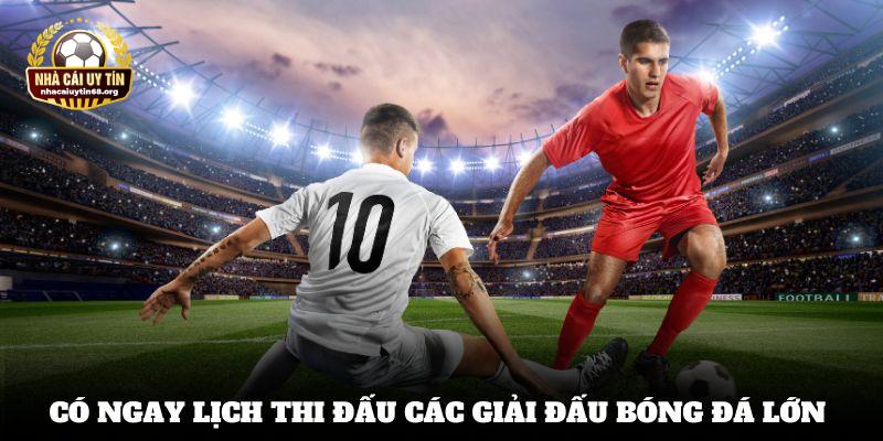 Lịch thi đấu các giải đấu bóng đá lớn có ngay trong chuyên mục